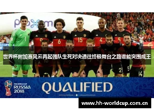 世界杯附加赛风云再起强队生死对决通往终极舞台之路谁能突围成王