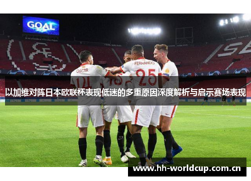 以加维对阵日本欧联杯表现低迷的多重原因深度解析与启示赛场表现 以加维对阵日本欧联杯表现低迷的多重原因深度解析与启示赛场表现